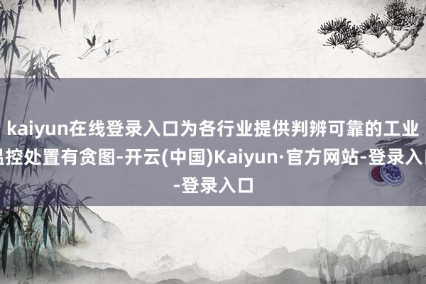 kaiyun在线登录入口为各行业提供判辨可靠的工业温控处置有贪图-开云(中国)Kaiyun·官方网站-登录入口