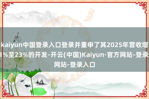 kaiyun中国登录入口登录并重申了其2025年营收增长21%至23%的开发-开云(中国)Kaiyun·官方网站-登录入口