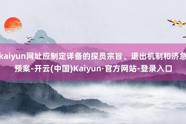 kaiyun网址应制定详备的探员宗旨、退出机制和济急预案-开云(中国)Kaiyun·官方网站-登录入口