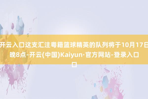 开云入口这支汇注粤籍篮球精英的队列将于10月17日晚8点-开云(中国)Kaiyun·官方网站-登录入口