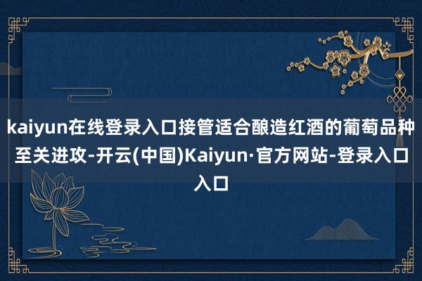 kaiyun在线登录入口接管适合酿造红酒的葡萄品种至关进攻-开云(中国)Kaiyun·官方网站-登录入口