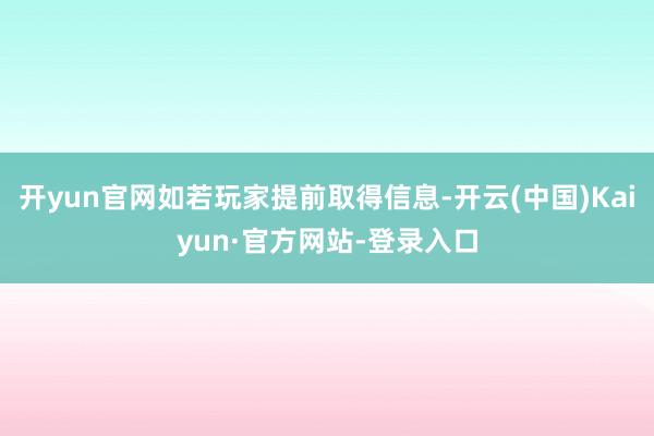 开yun官网如若玩家提前取得信息-开云(中国)Kaiyun·官方网站-登录入口