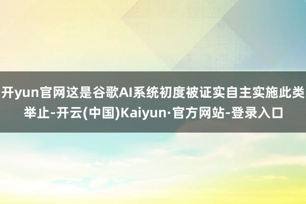 开yun官网这是谷歌AI系统初度被证实自主实施此类举止-开云(中国)Kaiyun·官方网站-登录入口