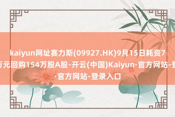 kaiyun网址赛力斯(09927.HK)9月15日耗资7031.3万元回购154万股A股-开云(中国)Kaiyun·官方网站-登录入口