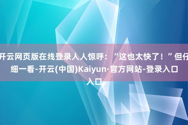 开云网页版在线登录人人惊呼：“这也太快了！”但仔细一看-开云(中国)Kaiyun·官方网站-登录入口