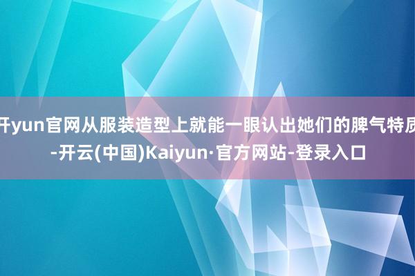 开yun官网从服装造型上就能一眼认出她们的脾气特质-开云(中国)Kaiyun·官方网站-登录入口