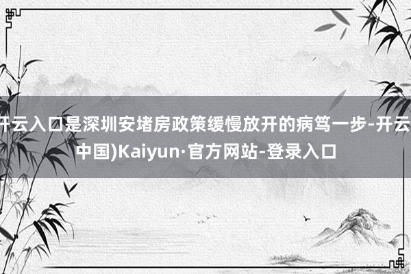 开云入口是深圳安堵房政策缓慢放开的病笃一步-开云(中国)Kaiyun·官方网站-登录入口