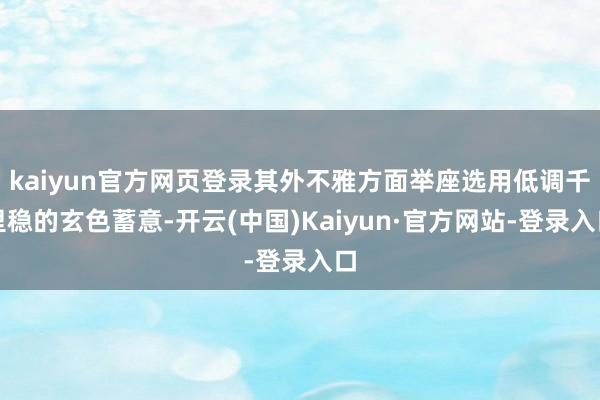 kaiyun官方网页登录其外不雅方面举座选用低调千里稳的玄色蓄意-开云(中国)Kaiyun·官方网站-登录入口