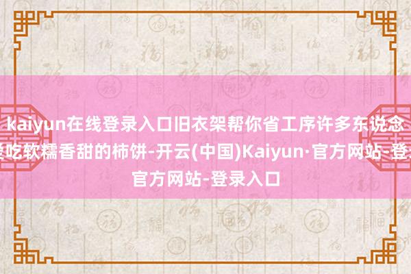 kaiyun在线登录入口旧衣架帮你省工序许多东说念主齐爱吃软糯香甜的柿饼-开云(中国)Kaiyun·官方网站-登录入口