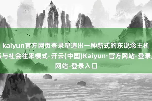 kaiyun官方网页登录塑造出一种新式的东说念主机关系与社会往来模式-开云(中国)Kaiyun·官方网站-登录入口